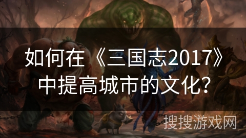 如何在《三国志2017》中提高城市的文化？