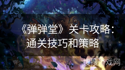 《弹弹堂》关卡攻略：通关技巧和策略