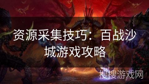 资源采集技巧：百战沙城游戏攻略