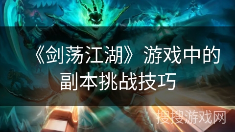 《剑荡江湖》游戏中的副本挑战技巧