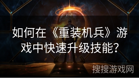 如何在《重装机兵》游戏中快速升级技能？