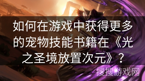 如何在游戏中获得更多的宠物技能书籍在《光之圣境放置次元》？