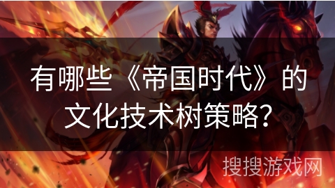 有哪些《帝国时代》的文化技术树策略? 有哪些《帝国时代》的文化技术树策略?