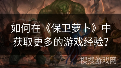 如何在《保卫萝卜》中获取更多的游戏经验？