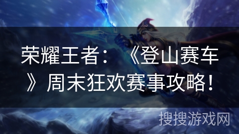 荣耀王者：《登山赛车》周末狂欢赛事攻略！
