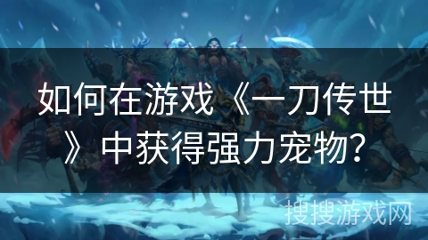 如何在游戏《一刀传世》中获得强力宠物？