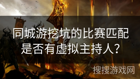 同城游挖坑的比赛匹配是否有虚拟主持人？