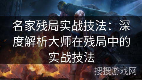 名家残局实战技法：深度解析大师在残局中的实战技法