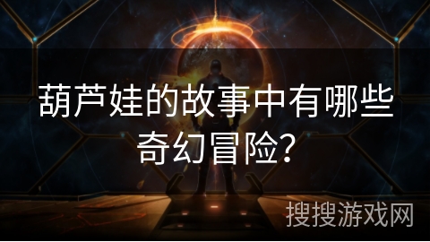 葫芦娃的故事中有哪些奇幻冒险？