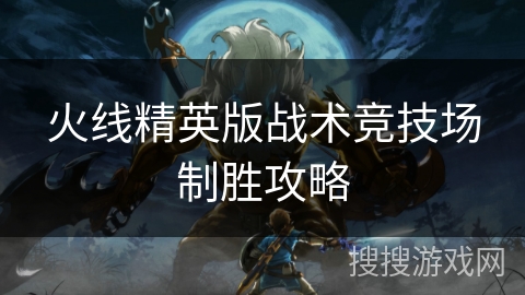 火线精英版战术竞技场制胜攻略