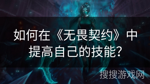 如何在《无畏契约》中提高自己的技能？