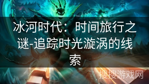 冰河时代：时间旅行之谜-追踪时光漩涡的线索