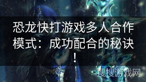 恐龙快打游戏多人合作模式：成功配合的秘诀！