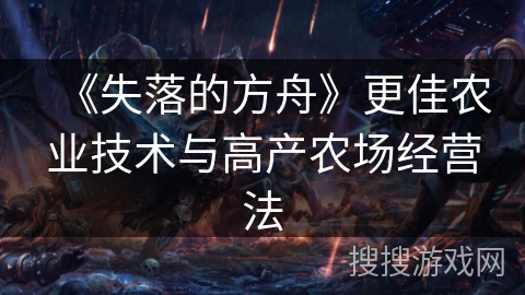 《失落的方舟》更佳农业技术与高产农场经营法 《失落的方舟》更佳农业技术与高产农场经营法