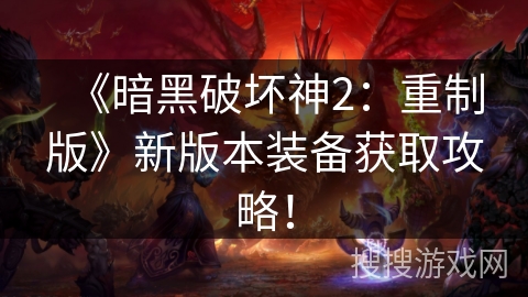 《暗黑破坏神2：重制版》新版本装备获取攻略！