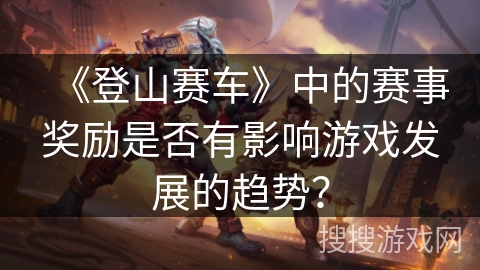 《登山赛车》中的赛事奖励是否有影响游戏发展的趋势？