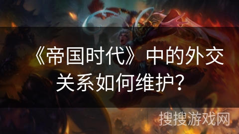 《帝国时代》中的外交关系如何维护？