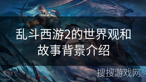 乱斗西游2的世界观和故事背景介绍