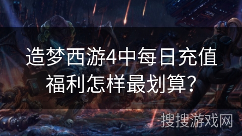 造梦西游4中每日充值福利怎样最划算？