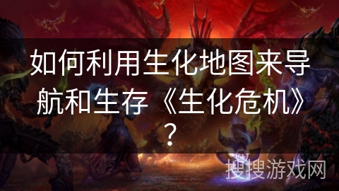 如何利用生化地图来导航和生存《生化危机》？