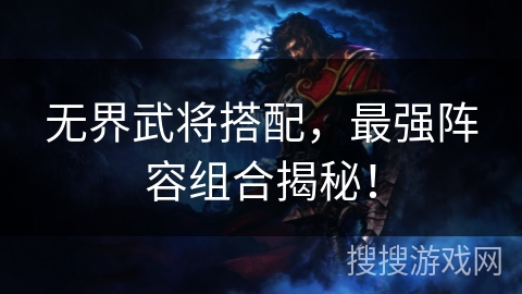 无界武将搭配，最强阵容组合揭秘！