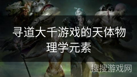 寻道大千游戏的天体物理学元素