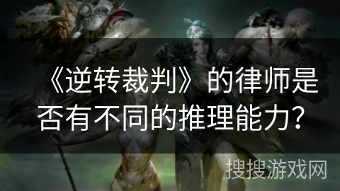 《逆转裁判》的律师是否有不同的推理能力？