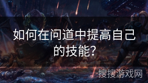 如何在问道中提高自己的技能? 如何在问道中提高自己的技能?