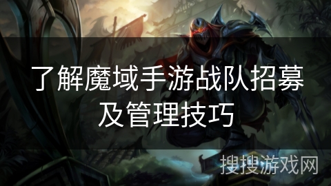 了解魔域手游战队招募及管理技巧
