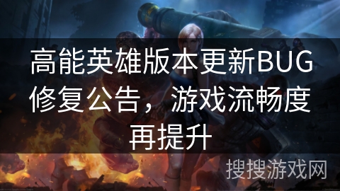 高能英雄版本更新BUG修复公告，游戏流畅度再提升