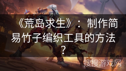 《荒岛求生》：制作简易竹子编织工具的方法？