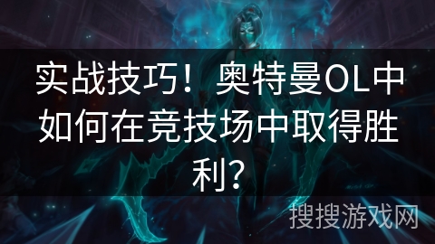 实战技巧！奥特曼OL中如何在竞技场中取得胜利？