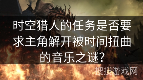时空猎人的任务是否要求主角解开被时间扭曲的音乐之谜？