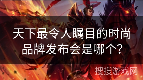 天下最令人瞩目的时尚品牌发布会是哪个？