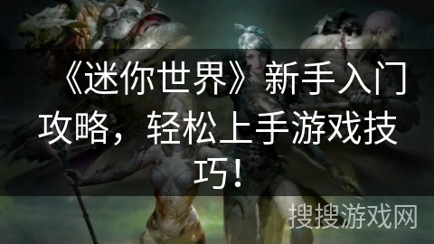 《迷你世界》新手入门攻略，轻松上手游戏技巧！