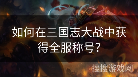 如何在三国志大战中获得全服称号？