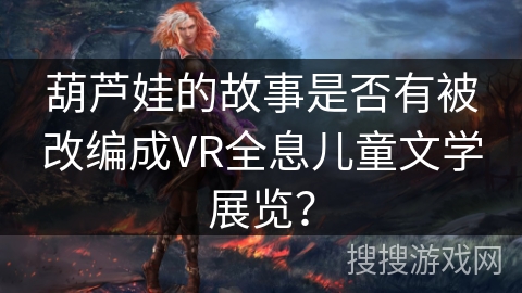 葫芦娃的故事是否有被改编成VR全息儿童文学展览？