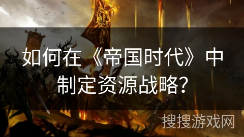 如何在《帝国时代》中制定资源战略？