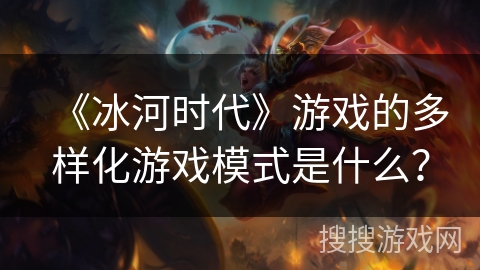 《冰河时代》游戏的多样化游戏模式是什么？
