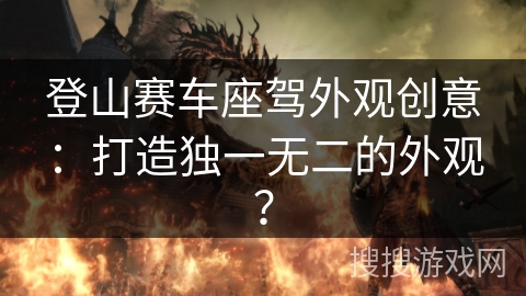 登山赛车座驾外观创意：打造独一无二的外观？