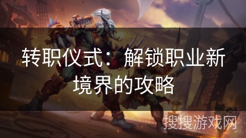 转职仪式：解锁职业新境界的攻略