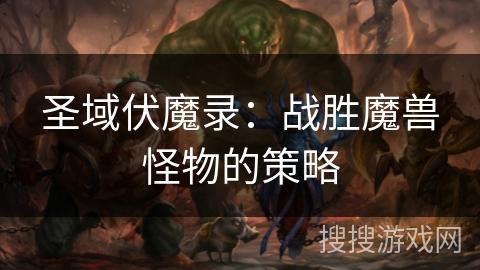 圣域伏魔录:战胜魔兽怪物的策略 圣域伏魔录:战胜魔兽怪物的策略