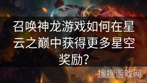 召唤神龙游戏如何在星云之巅中获得更多星空奖励? 召唤神龙游戏如何在星云之巅中获得更多星空奖励?