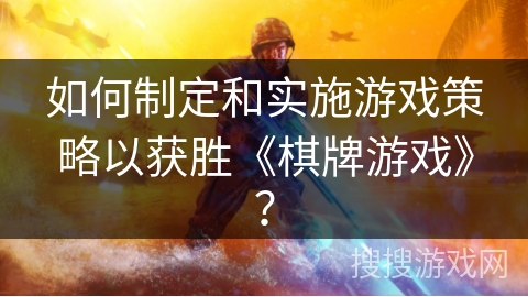 如何制定和实施游戏策略以获胜《棋牌游戏》? 如何制定和实施游戏策略以获胜《棋牌游戏》?