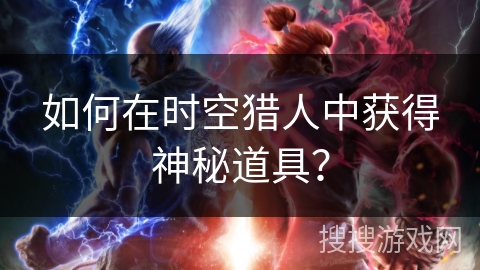 如何在时空猎人中获得神秘道具？