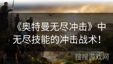《奥特曼无尽冲击》中无尽技能的冲击战术！