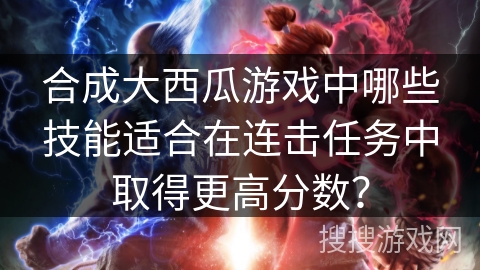 合成大西瓜游戏中哪些技能适合在连击任务中取得更高分数？
