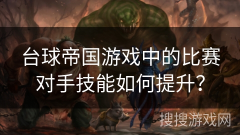 台球帝国游戏中的比赛对手技能如何提升？