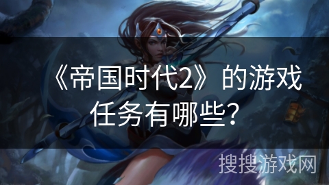 《帝国时代2》的游戏任务有哪些？