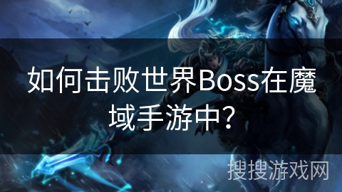 如何击败世界Boss在魔域手游中？